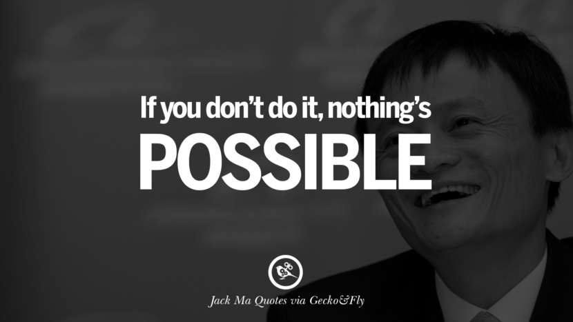 If you don't do it, nothing's possible. Quote by Jack Ma