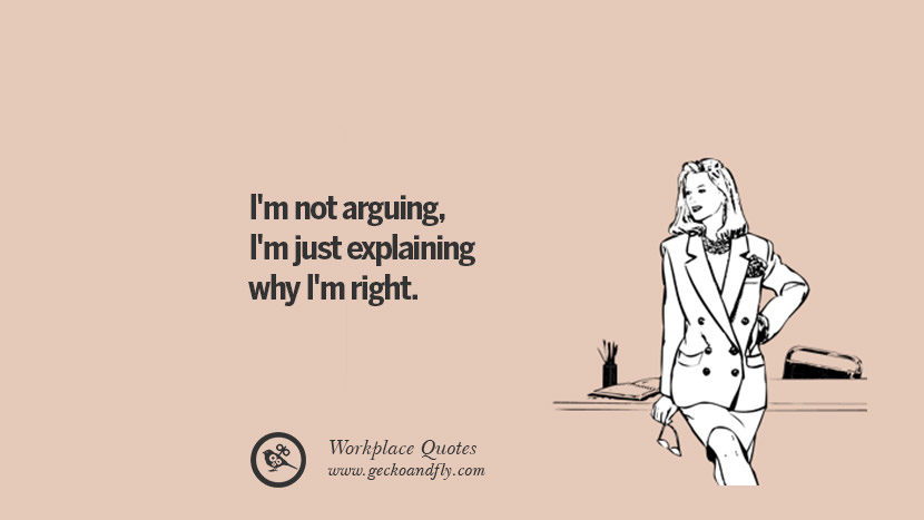 I'm not arguing, I'm just explaining why I'm right.