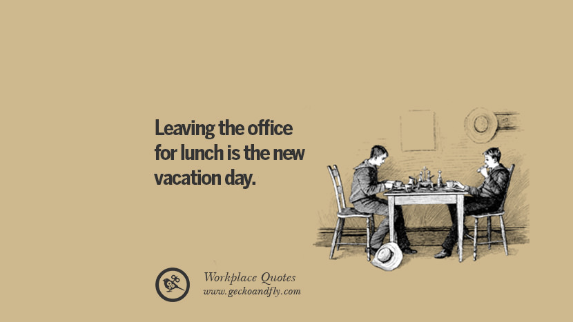 Leaving the office for lunch is the new vacation day.