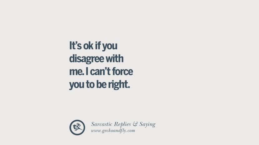 It's ok if you disagree with me. I can't force you to be right.