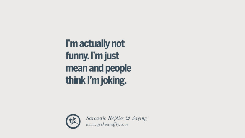 I'm actually not funny. I'm just mean and people think I'm joking.
