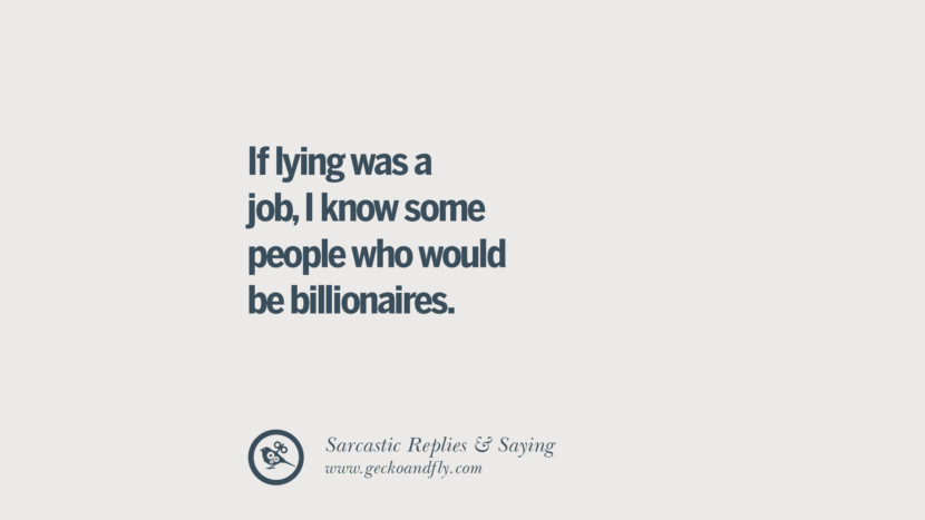 If lying was a job, I know some people who would be billionaires.