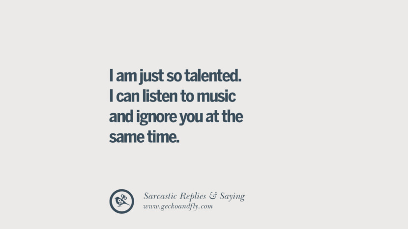 I am just so talented. I can listen to music and ignore you at the same time.