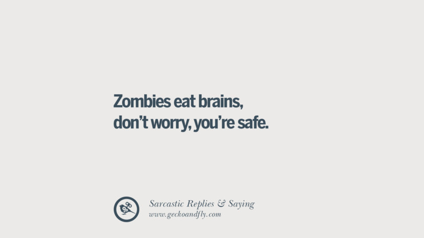 Zombies eat brains, don't worry, you're safe.