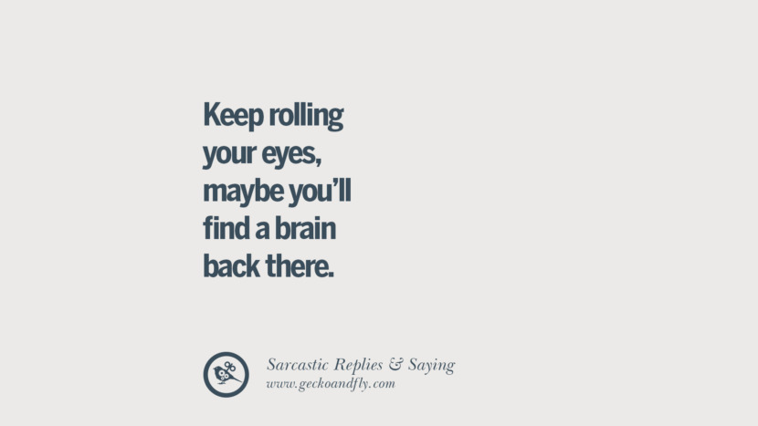 Keep rolling your eyes, maybe you'll find a brain back there.