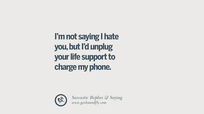 I'm not saying I hate you, but I'd unplug your life support to charge my phone.