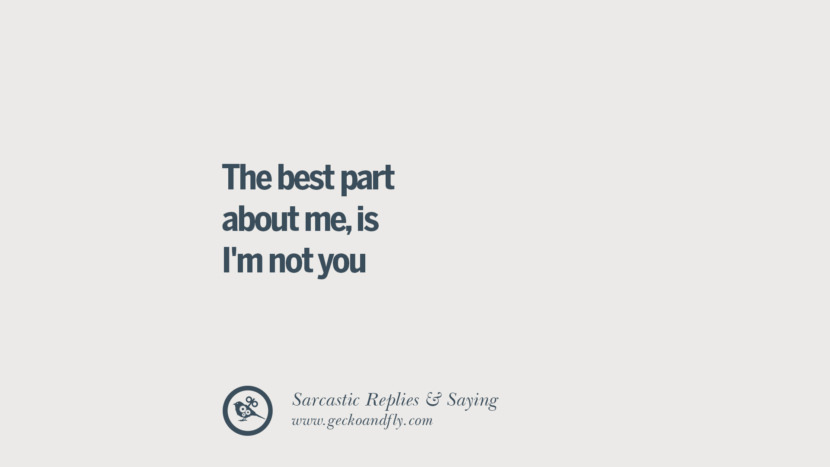 The best part about me, is I'm not you.