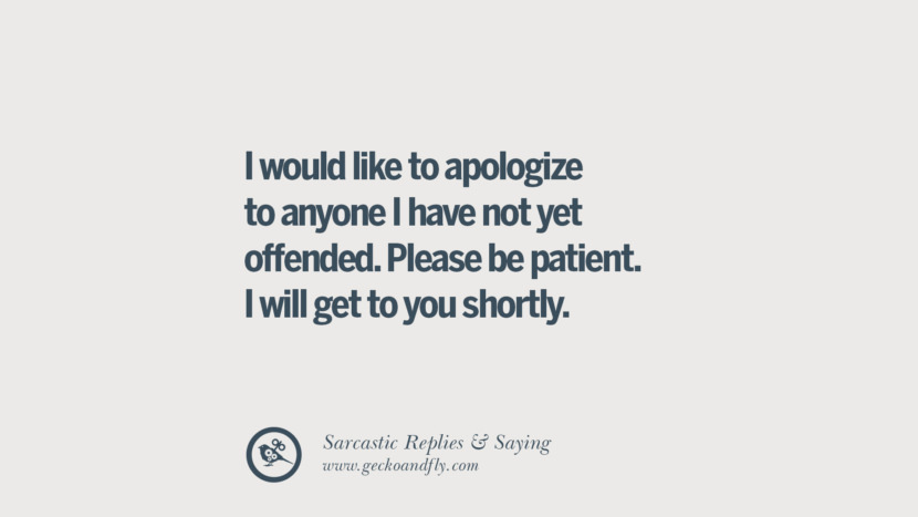 I would like to apologize to anyone I have not yet offended. Please be patient. I will get to you shortly.